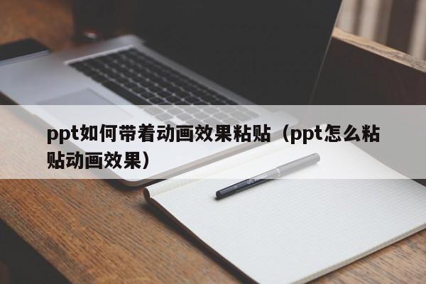 ppt如何带着动画效果粘贴（ppt怎么粘贴动画效果）