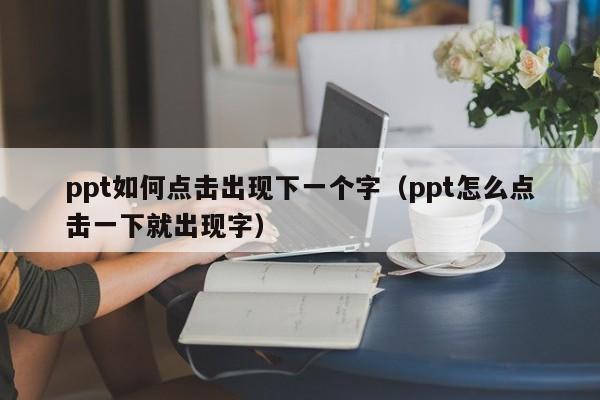 ppt如何点击出现下一个字（ppt怎么点击一下就出现字）