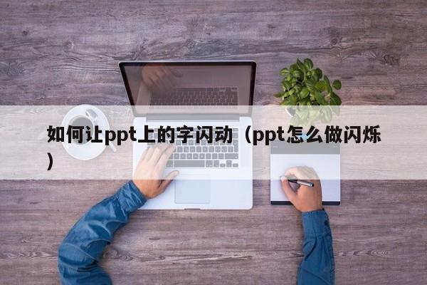 如何让ppt上的字闪动（ppt怎么做闪烁）