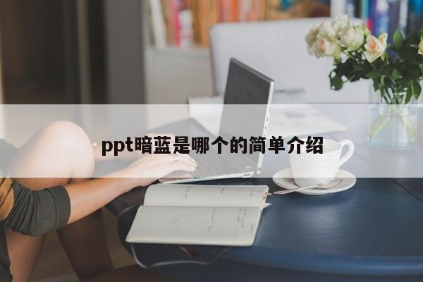 ppt暗蓝是哪个的简单介绍