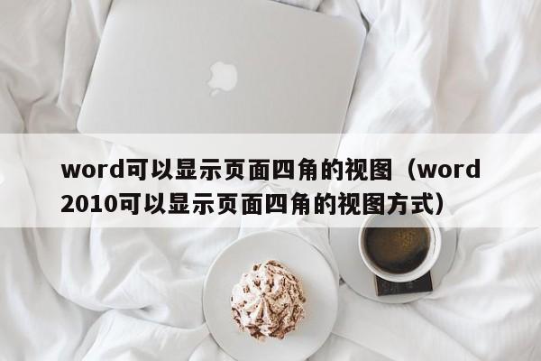 word可以显示页面四角的视图（word2010可以显示页面四角的视图方式）