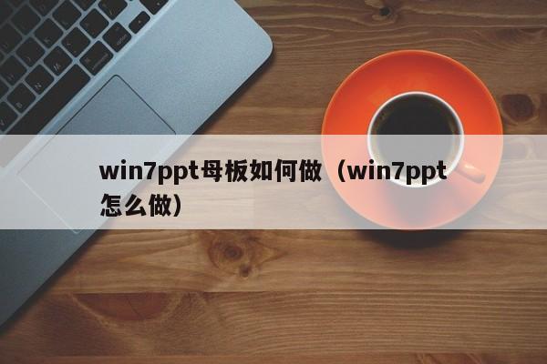 win7ppt母板如何做（win7ppt怎么做）