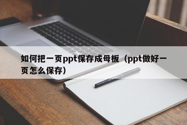如何把一页ppt保存成母板（ppt做好一页怎么保存）