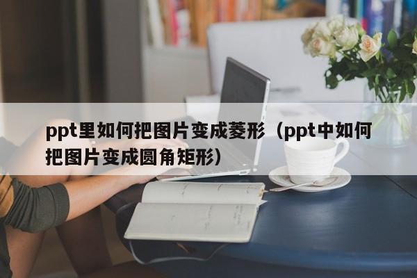 ppt里如何把图片变成菱形（ppt中如何把图片变成圆角矩形）