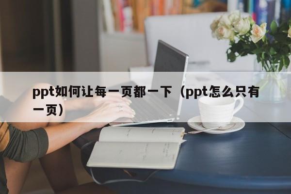 ppt如何让每一页都一下(ppt怎么只有一页)