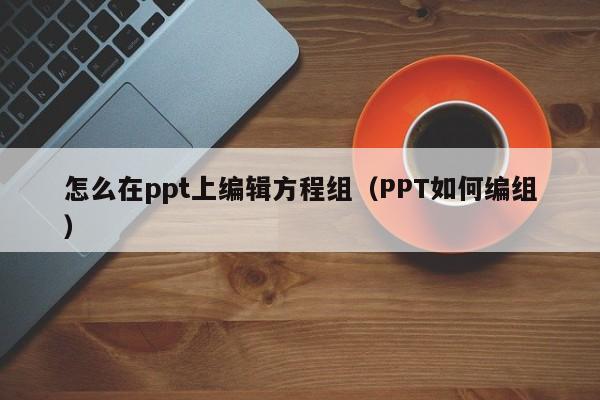 怎么在ppt上编辑方程组（PPT如何编组）