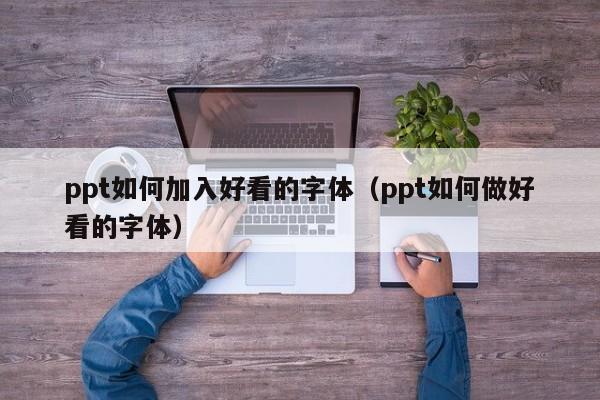 ppt如何加入好看的字体（ppt如何做好看的字体）