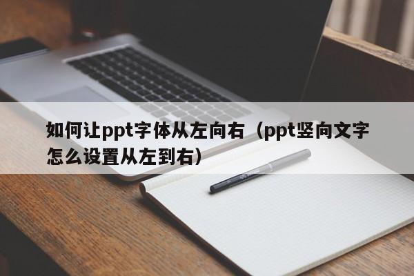 如何让ppt字体从左向右(ppt竖向文字怎么设置从左到右)