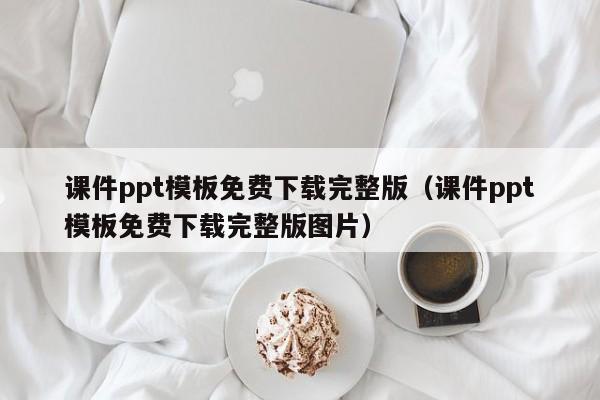 课件ppt模板免费下载完整版（课件ppt模板免费下载完整版图片）