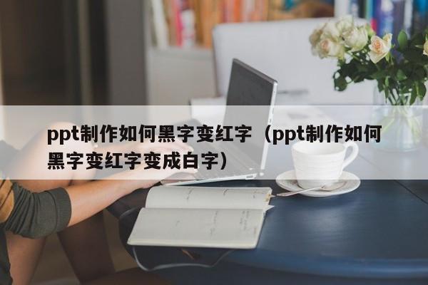 ppt制作如何黑字变红字（ppt制作如何黑字变红字变成白字）