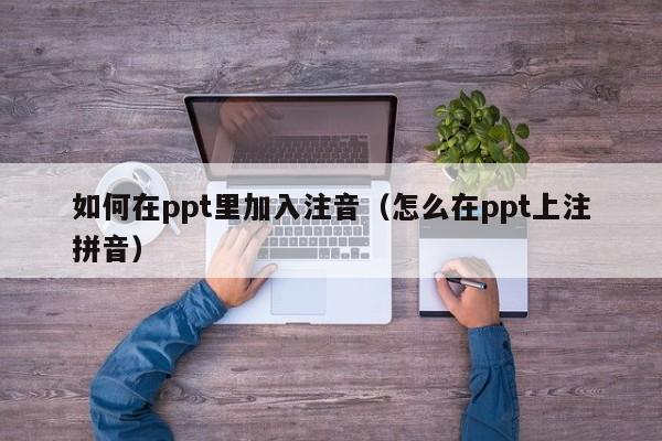 如何在ppt里加入注音（怎么在ppt上注拼音）