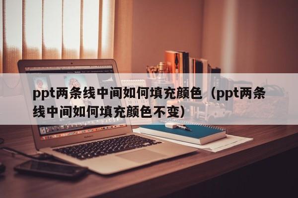 ppt两条线中间如何填充颜色（ppt两条线中间如何填充颜色不变）