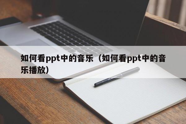 如何看ppt中的音乐(如何看ppt中的音乐播放)
