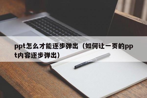 ppt怎么才能逐步弹出（如何让一页的ppt内容逐步弹出）