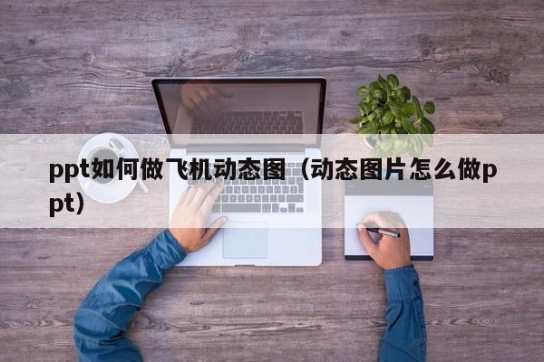 ppt如何做飞机动态图（动态图片怎么做ppt）