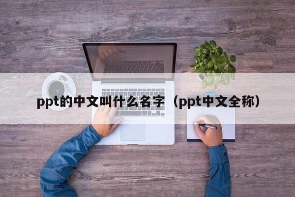 ppt的中文叫什么名字（ppt中文全称）