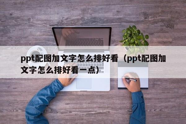 ppt配图加文字怎么排好看（ppt配图加文字怎么排好看一点）