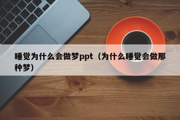睡觉为什么会做梦ppt（为什么睡觉会做那种梦）