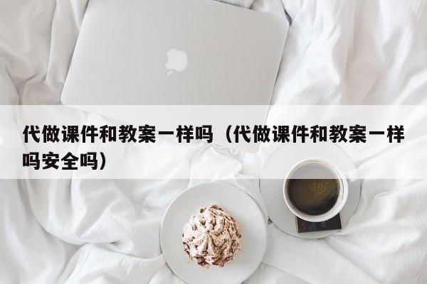 代做课件和教案一样吗（代做课件和教案一样吗安全吗）