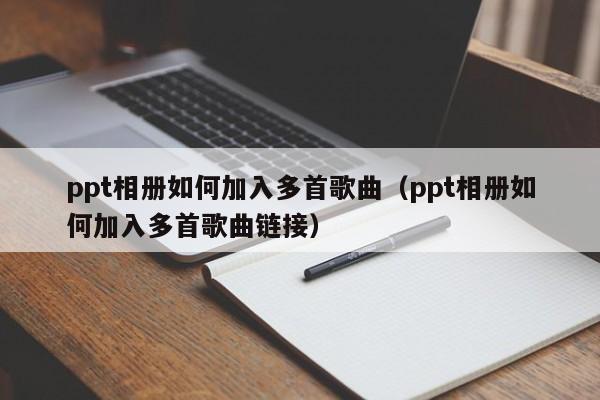 ppt相册如何加入多首歌曲（ppt相册如何加入多首歌曲链接）
