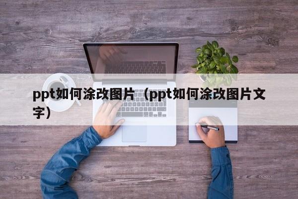 ppt如何涂改图片（ppt如何涂改图片文字）