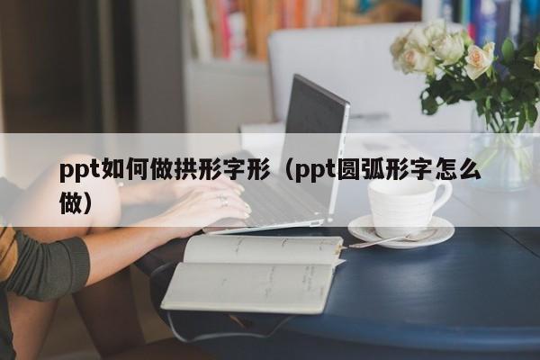 ppt如何做拱形字形（ppt圆弧形字怎么做）