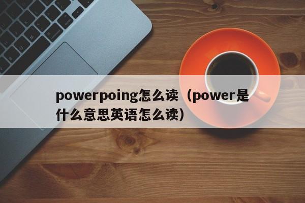 powerpoing怎么读（power是什么意思英语怎么读）