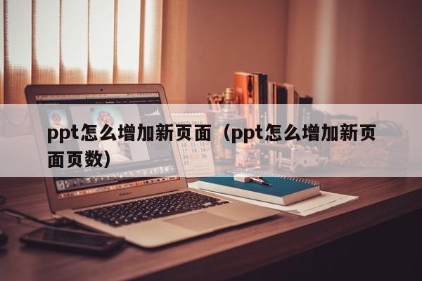 ppt怎么增加新页面（ppt怎么增加新页面页数）