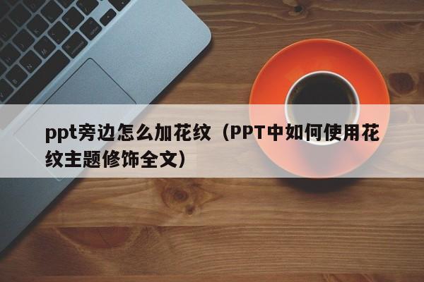 ppt旁边怎么加花纹（PPT中如何使用花纹主题修饰全文）