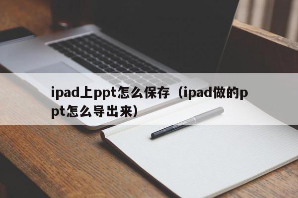 ipad上ppt怎么保存（ipad做的ppt怎么导出来）