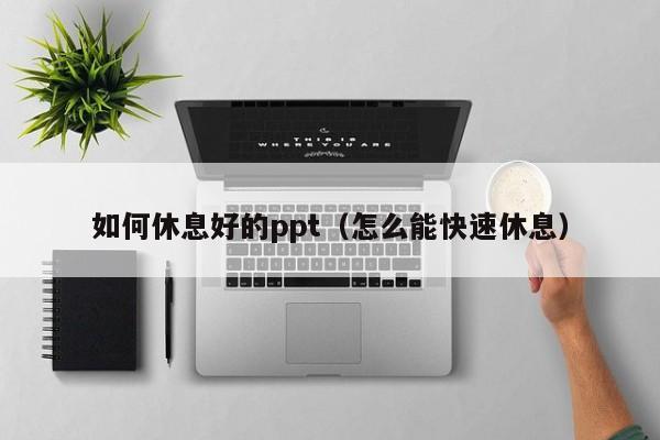 如何休息好的ppt（怎么能快速休息）