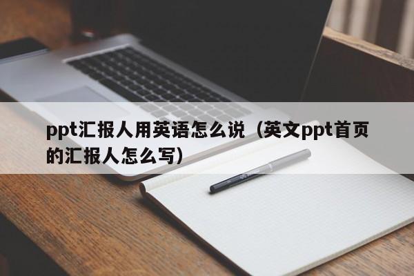 ppt汇报人用英语怎么说（英文ppt首页的汇报人怎么写）