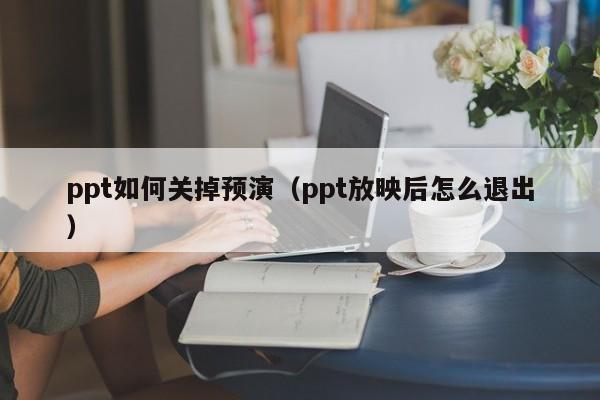 ppt如何关掉预演（ppt放映后怎么退出）
