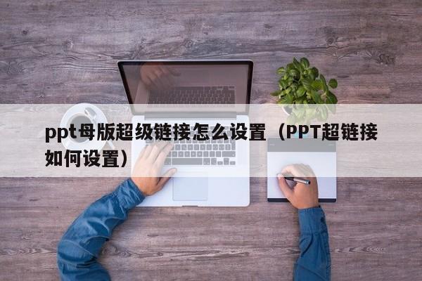 ppt母版超级链接怎么设置（PPT超链接如何设置）