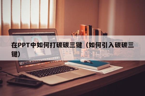 在PPT中如何打碳碳三键（如何引入碳碳三键）