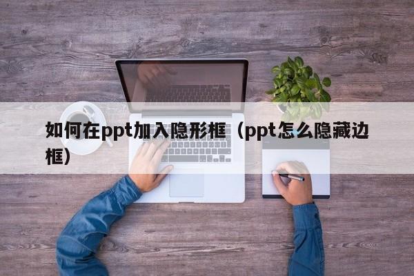 如何在ppt加入隐形框（ppt怎么隐藏边框）