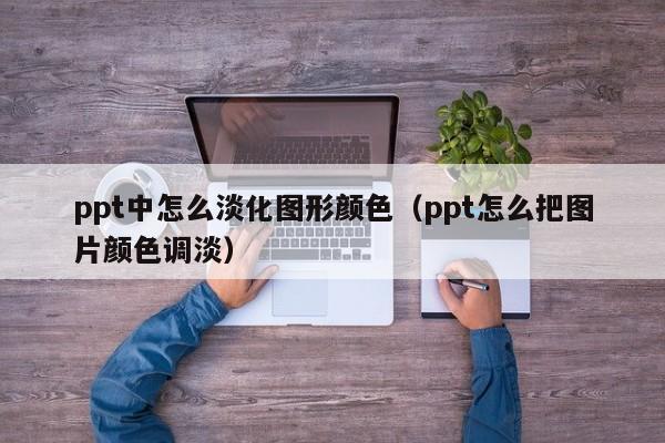 ppt中怎么淡化图形颜色（ppt怎么把图片颜色调淡）