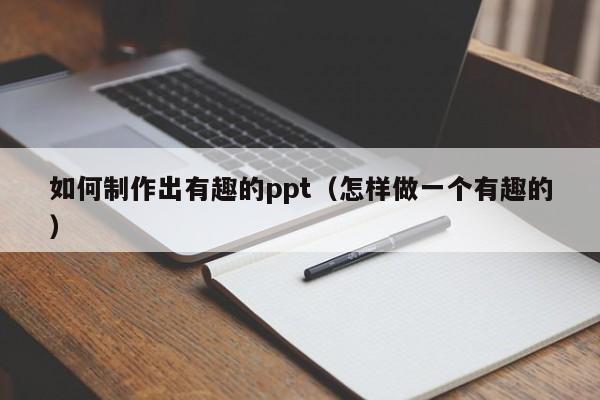 如何制作出有趣的ppt（怎样做一个有趣的）