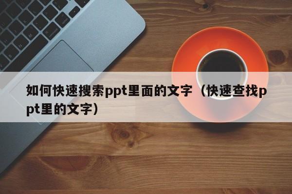 如何快速搜索ppt里面的文字（快速查找ppt里的文字）