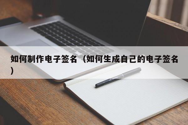 如何制作电子签名（如何生成自己的电子签名）