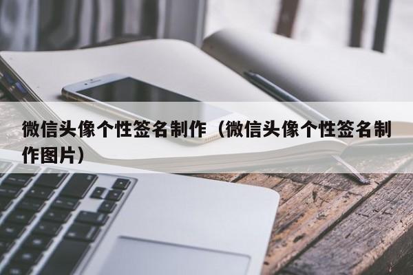 微信头像个性签名制作（微信头像个性签名制作图片）