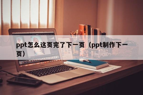 ppt怎么这页完了下一页（ppt制作下一页）