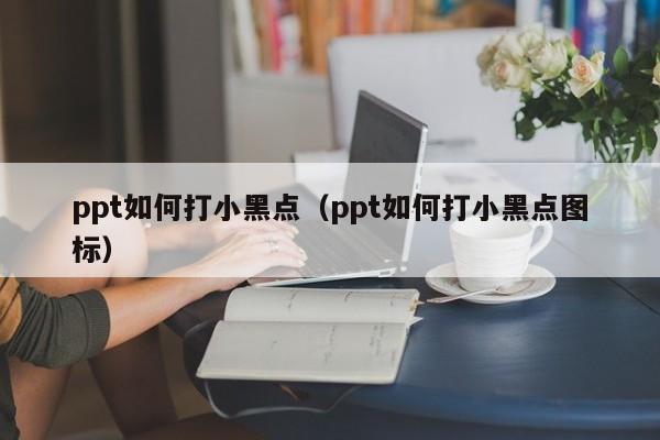 ppt如何打小黑点（ppt如何打小黑点图标）