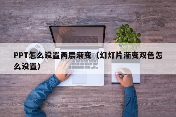 PPT怎么设置两层渐变（幻灯片渐变双色怎么设置）