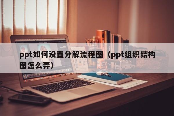 ppt如何设置分解流程图（ppt组织结构图怎么弄）