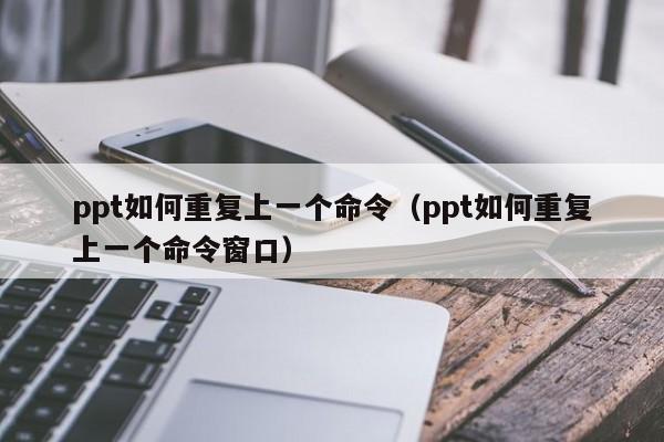 ppt如何重复上一个命令（ppt如何重复上一个命令窗口）
