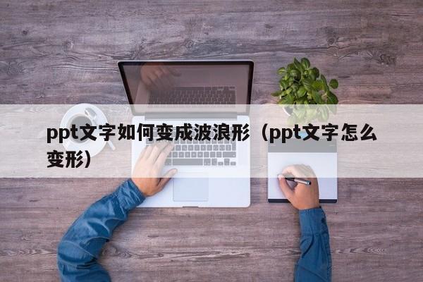 ppt文字如何变成波浪形（ppt文字怎么变形）