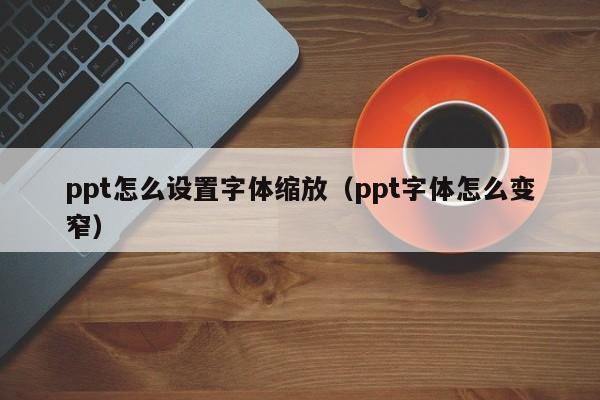 ppt怎么设置字体缩放（ppt字体怎么变窄）
