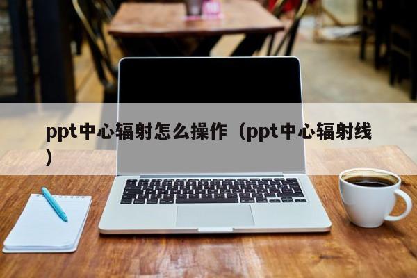 ppt中心辐射怎么操作（ppt中心辐射线）