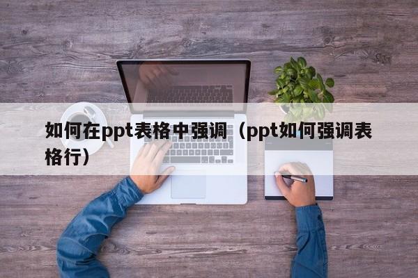 如何在ppt表格中强调（ppt如何强调表格行）